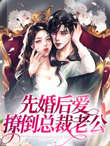 小说《先婚后爱，撩倒总裁老公》章节阅读