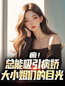小说《癫！总能吸引病娇大小姐们的目光》章节阅读