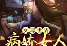 女尊世界:病娇女人不好惹!伊藤安娜,女尊世界:病娇女人不好惹!章节在线阅读-红梅文学