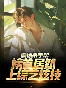 已完结小说《震惊杀手帮，榜首居然上综艺炫技》在线章节阅读
