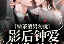 在线寻找绿茶渣男勿扰,影后钟爱奶狗弟弟小说的无删减版本-红梅文学