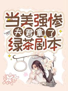 当美强惨夫君拿了绿茶剧本小说免费资源，当美强惨夫君拿了绿茶剧本在线阅读