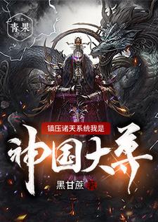 已完结小说《镇压诸天系统我是神国大尊》章节免费阅读