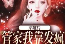 穿越后,管家我靠发疯制裁全世界小说的所有章节都能在哪里免费读到?-红梅文学