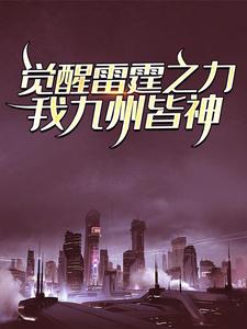完结版《觉醒雷霆之力，我九州皆神！》在线免费阅读