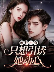 在线寻找疯狂占有：只想引诱她动心小说的无删减版本