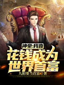 神豪：我靠花钱成为世界首富免费阅读，神豪：我靠花钱成为世界首富叶阳