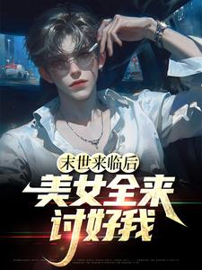 末世来临后，美女全来讨好我最新章节，末世来临后，美女全来讨好我免费阅读