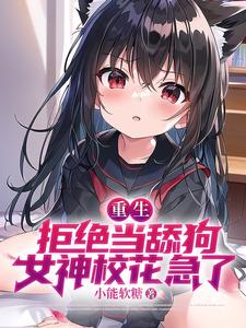 免费在线阅读重生：拒绝当舔狗，女神校花急了小说的正规网站有哪些？