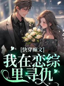 完整版的快穿癫文：我在恋综里寻仇小说在哪里可以免费读到？