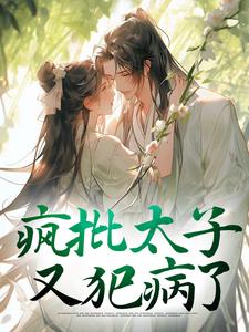 疯批太子又犯病了小说阅读，疯批太子又犯病了完结版