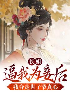 求长姐逼我为妾后，我夺走世子爷真心小说的全文免费阅读链接