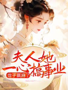 夫人她一心搞事业，世子赢麻了卓施然封炎，夫人她一心搞事业，世子赢麻了在线无弹窗阅读
