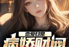恋爱日常:病娇财阀,她超爱这本小说在哪里可以看?哪里有免费试读章节?-红梅文学