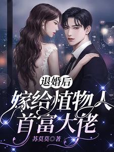 退婚后，嫁给植物人首富大佬免费阅读，退婚后，嫁给植物人首富大佬章节目录