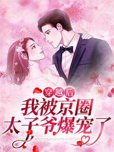 穿越后，我被京圈太子爷爆宠了小说，穿越后，我被京圈太子爷爆宠了章节在线阅读
