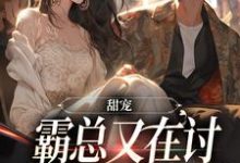 甜宠:霸总又在讨小娇妻欢心了小说,甜宠:霸总又在讨小娇妻欢心了章节在线阅读-红梅文学