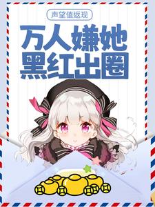已完结小说《声望值返现，万人嫌她黑红出圈》最新章节