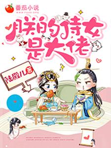 求朕的侍女是大佬小说的全文免费阅读链接