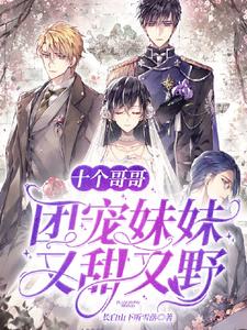 免费在线阅读十个哥哥：团宠妹妹又甜又野小说的正规网站有哪些？