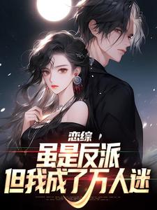 完结版《恋综：虽是反派，但我成了万人迷》章节阅读