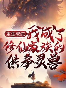 重生成蛇，我成了修仙家族的供奉灵兽墨玄周开定小说在线章节免费阅读