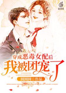 穿成恶毒女配后我被团宠了小说全文哪里可以免费看？