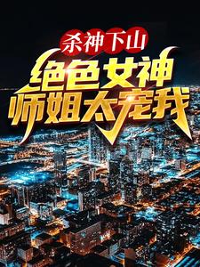 求推荐可以免费阅读杀神下山：绝色女神师姐太宠我小说的网站