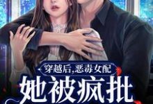 穿越后，恶毒女配她被疯批包围了小说完结了吗？在哪里可以免费读到？-红梅文学