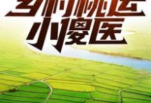 已完结小说《乡村桃运小傻医》最新章节-红梅文学