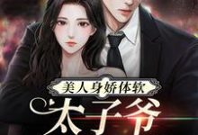 美人身娇体软，太子爷把持不住 阮梨傅砚礼，美人身娇体软，太子爷把持不住最新章节-红梅文学