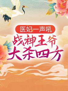 完结版《医妃一声吼，战神王爷大杀四方》章节阅读