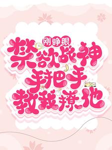 刚睁眼！禁欲战神手把手教我撩他免费阅读，刚睁眼！禁欲战神手把手教我撩他章节目录