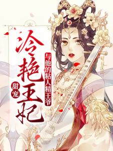 甜宠：冷艳王妃与他的粘人精王爷小说有没有完结版在线？