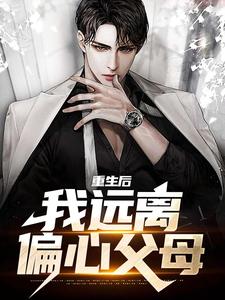 重生后，我远离偏心父母小说，重生后，我远离偏心父母章节在线阅读