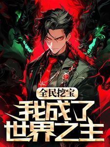 哪里能找到全民挖宝，我成了世界之主小说的最新更新和免费章节？