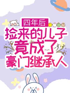 四年后，捡来的儿子竟成了豪门继承人 乔依顾策，四年后，捡来的儿子竟成了豪门继承人小说免费阅读