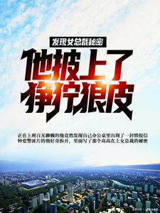 《发现女总裁秘密，他披上了狰狞狼皮》全集免费在线阅读（陆平李玉珍）
