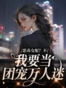 在线搜索顾希的完整小说，免费阅读恶毒女配？不，我要当团宠万人迷