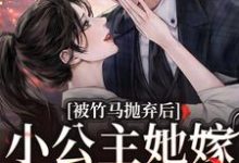 被竹马抛弃后,小公主她嫁顶级大佬小说的无弹窗阅读体验,寻找免费阅读网站-红梅文学