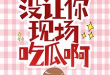 完结版《让你拯救女主,没让你现场吃瓜啊》在线免费阅读-红梅文学