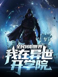 全民转职世界：我在异世开学院小说的最新章节在哪里更新？免费追踪阅读