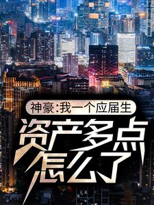 神豪：我一个应届生，资产多点怎么了小说的免费电子版在哪里可以下载或阅读？