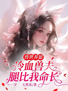 兽世养崽：冷血兽夫腿比我命长小说的所有章节都能在哪里免费读到？