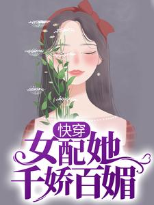 已完结小说《快穿：女配她千娇百媚》章节免费阅读