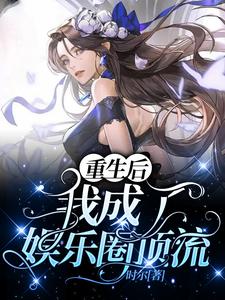 重生后我成了娱乐圈顶流小说，重生后我成了娱乐圈顶流在线阅读