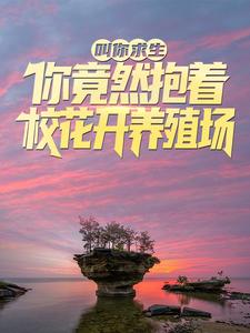 叫你求生，你竟然抱着校花开养殖场？小说有没有完整的免费版本在线阅读？