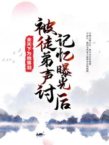 被徒弟声讨，记忆曝光后全天下为他落泪小说的所有章节都能在哪里免费读到？