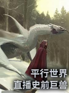 平行世界：直播史前巨兽叶星林月儿阿尼，平行世界：直播史前巨兽最新章节