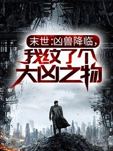 末世：凶兽降临，我纹了个大凶之物小说，末世：凶兽降临，我纹了个大凶之物章节在线阅读